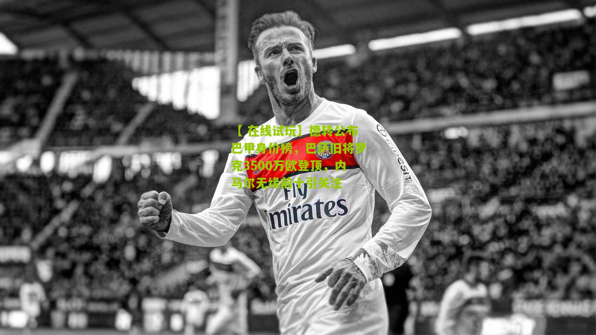 德转公布巴甲身价榜，巴萨旧将罗克3500万欧登顶，内马尔无缘前十引关注