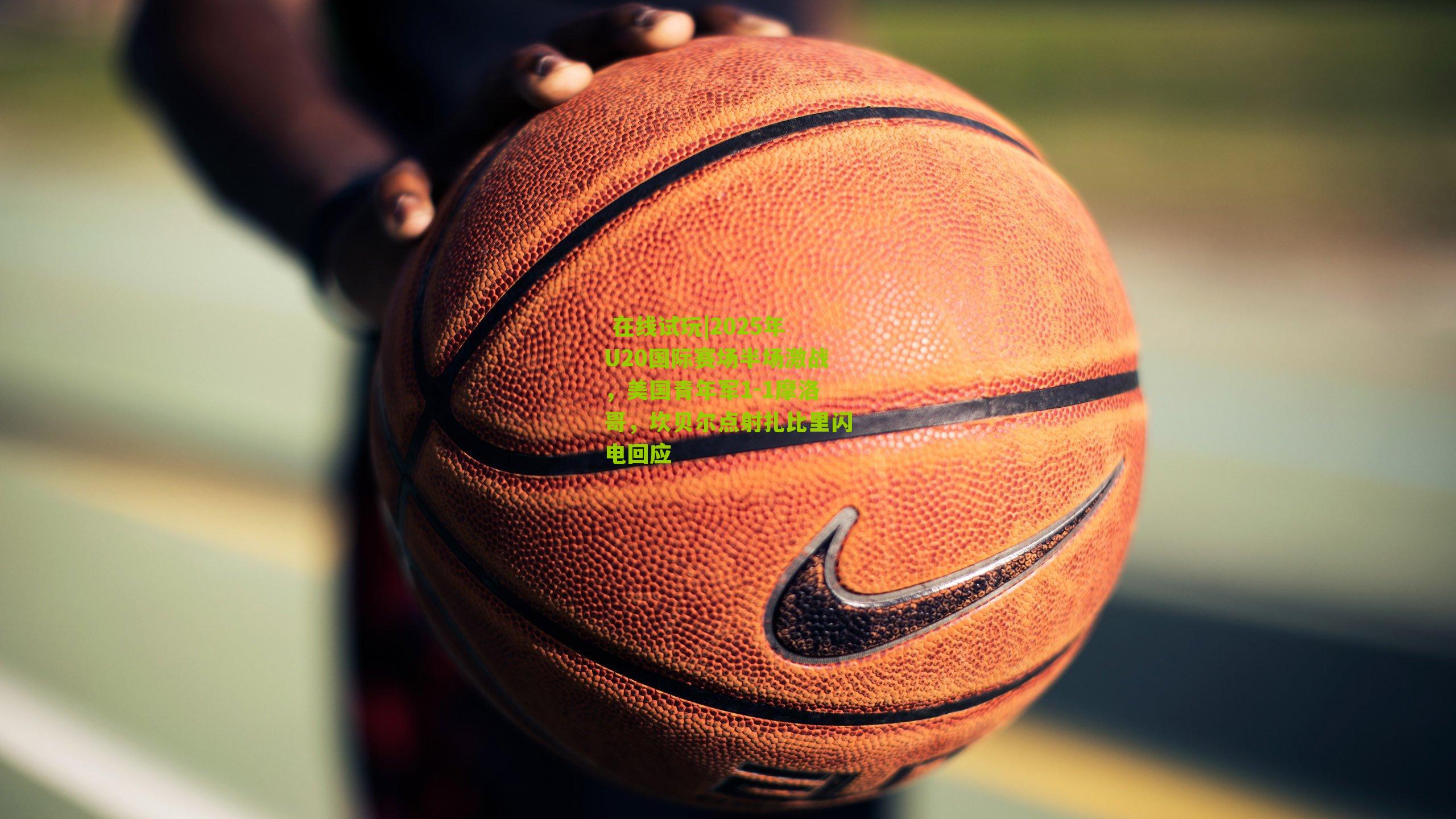 2025年U20国际赛场半场激战，美国青年军1-1摩洛哥，坎贝尔点射扎比里闪电回应